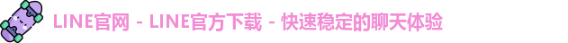 LINE官网 - LINE官方下载 - 快速稳定的聊天体验